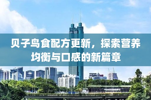 贝子鸟食配方更新，探索营养均衡与口感的新篇章
