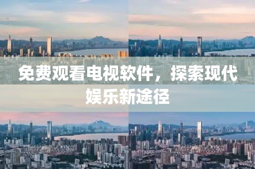 免费观看电视软件，探索现代娱乐新途径