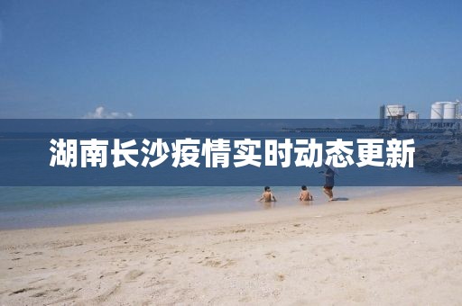 湖南长沙疫情实时动态更新