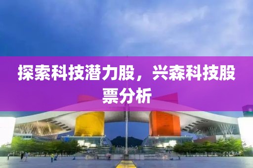 探索科技潜力股，兴森科技股票分析