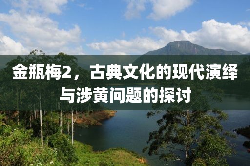 金瓶梅2，古典文化的现代演绎与涉黄问题的探讨