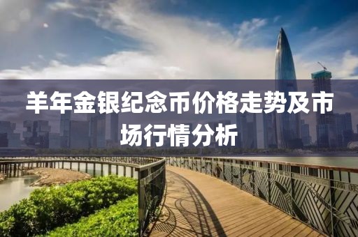羊年金银纪念币价格走势及市场行情分析