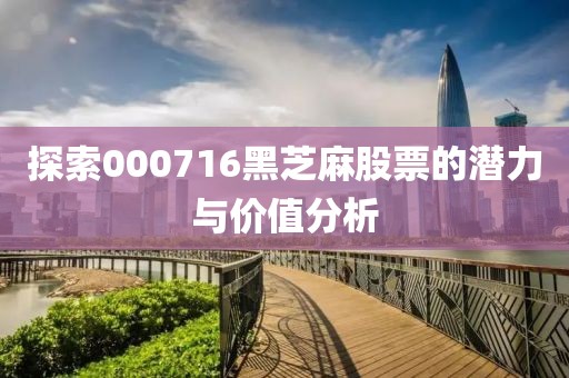 探索000716黑芝麻股票的潜力与价值分析