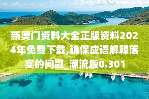 新奥门资料大全正版资料2024年免费下载,确保成语解释落实的问题_潮流版0.301