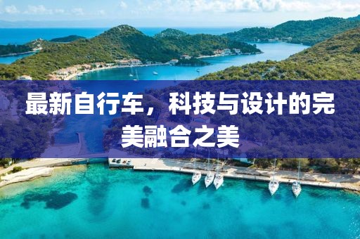 最新自行车，科技与设计的完美融合之美