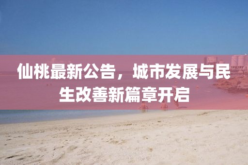 仙桃最新公告，城市发展与民生改善新篇章开启