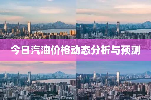 今日汽油价格动态分析与预测