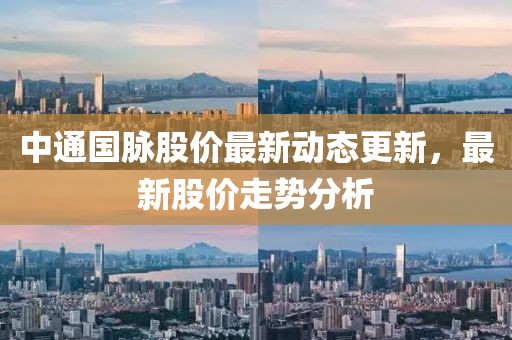 中通国脉股价最新动态更新，最新股价走势分析