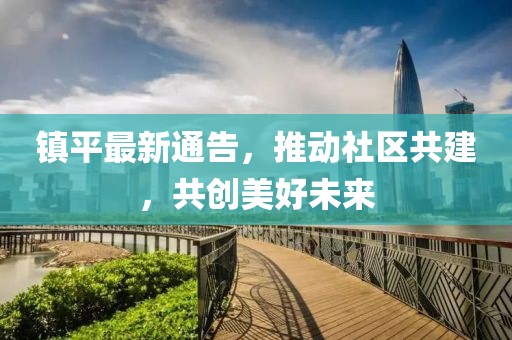 镇平最新通告，推动社区共建，共创美好未来