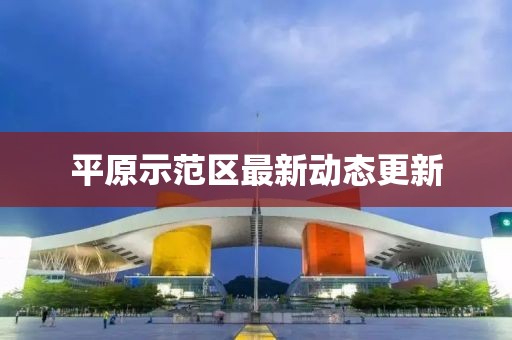 平原示范区最新动态更新