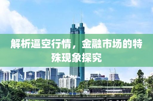 解析逼空行情，金融市场的特殊现象探究