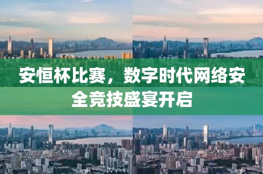 安恒杯比赛，数字时代网络安全竞技盛宴开启