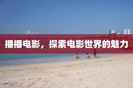 播播电影，探索电影世界的魅力