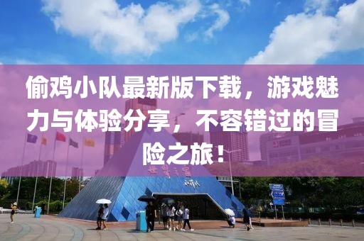 偷鸡小队最新版下载，游戏魅力与体验分享，不容错过的冒险之旅！