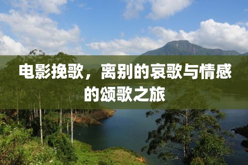 电影挽歌，离别的哀歌与情感的颂歌之旅