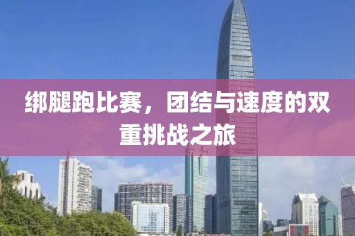 绑腿跑比赛，团结与速度的双重挑战之旅