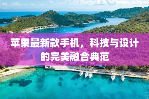 苹果最新款手机，科技与设计的完美融合典范