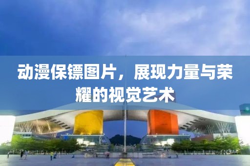 动漫保镖图片，展现力量与荣耀的视觉艺术