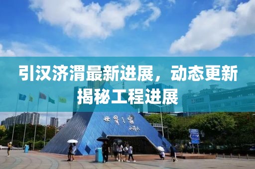引汉济渭最新进展，动态更新揭秘工程进展
