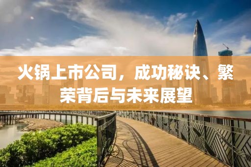 火锅上市公司，成功秘诀、繁荣背后与未来展望