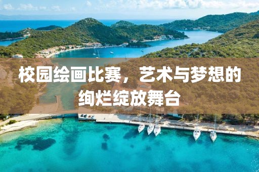 校园绘画比赛，艺术与梦想的绚烂绽放舞台