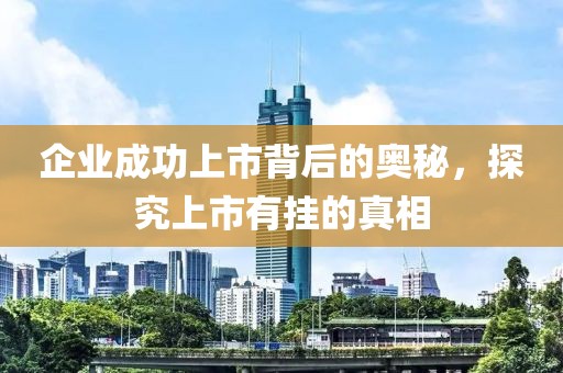 企业成功上市背后的奥秘，探究上市有挂的真相