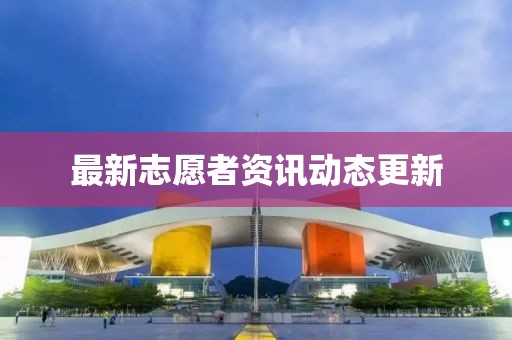 最新志愿者资讯动态更新