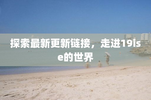 探索最新更新链接，走进19ise的世界