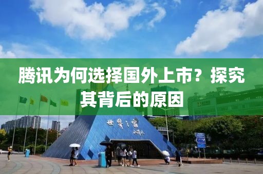 腾讯为何选择国外上市？探究其背后的原因