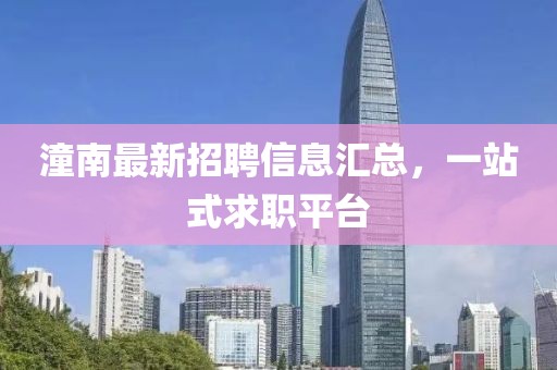 潼南最新招聘信息汇总，一站式求职平台
