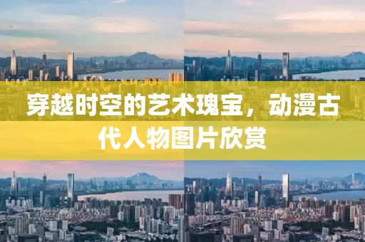 穿越时空的艺术瑰宝，动漫古代人物图片欣赏