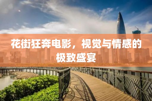 花街狂奔电影，视觉与情感的极致盛宴