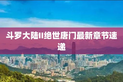 斗罗大陆II绝世唐门最新章节速递
