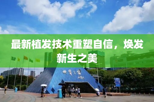 最新植发技术重塑自信，焕发新生之美