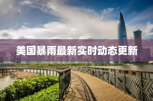 美国暴雨最新实时动态更新