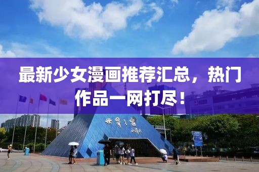 最新少女漫画推荐汇总，热门作品一网打尽！