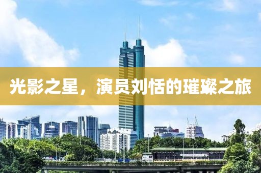 光影之星，演员刘恬的璀璨之旅