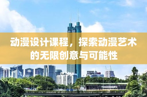 动漫设计课程，探索动漫艺术的无限创意与可能性
