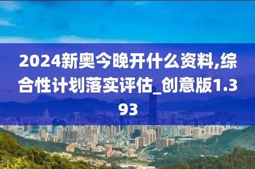 2024新奥今晚开什么资料,综合性计划落实评估_创意版1.393