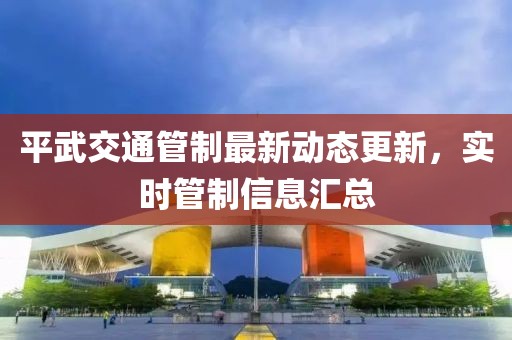 平武交通管制最新动态更新，实时管制信息汇总