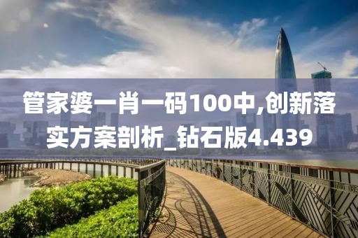 管家婆一肖一码100中,创新落实方案剖析_钻石版4.439