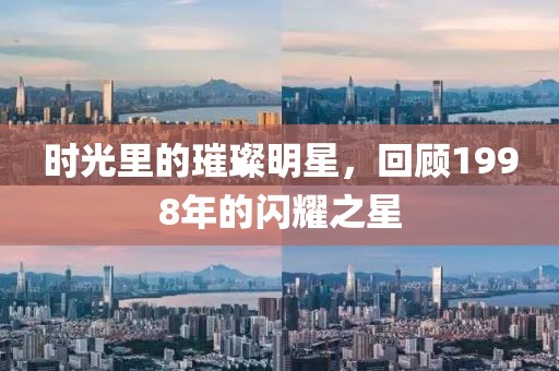 时光里的璀璨明星，回顾1998年的闪耀之星
