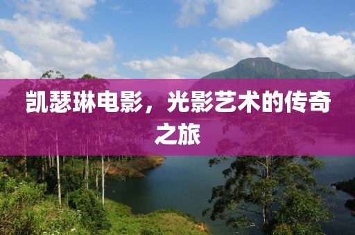 凯瑟琳电影，光影艺术的传奇之旅