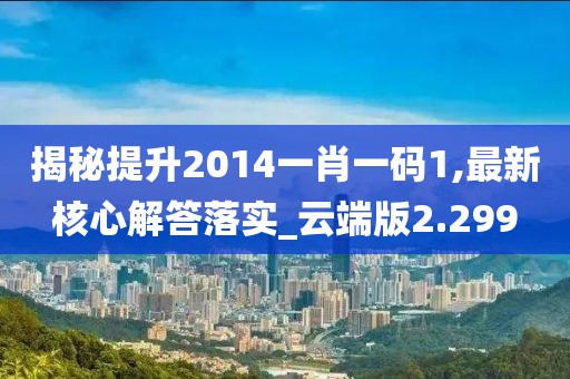 揭秘提升2014一肖一码1,最新核心解答落实_云端版2.299