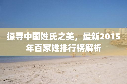 探寻中国姓氏之美，最新2015年百家姓排行榜解析