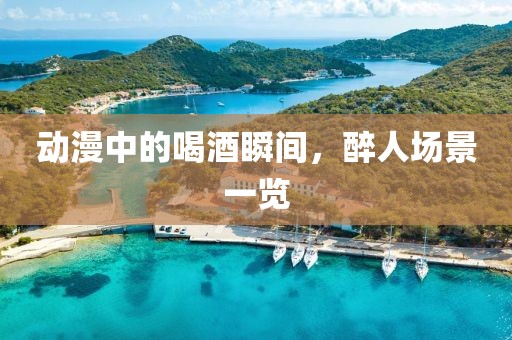 动漫中的喝酒瞬间，醉人场景一览