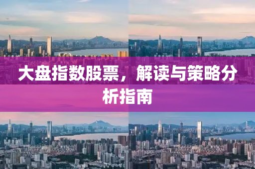 大盘指数股票，解读与策略分析指南