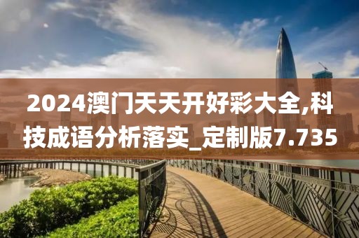 2024澳门天天开好彩大全,科技成语分析落实_定制版7.735
