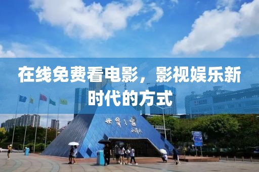 在线免费看电影，影视娱乐新时代的方式