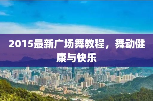 2015最新广场舞教程，舞动健康与快乐